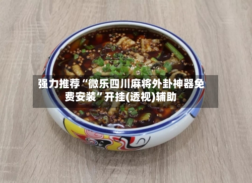 强力推荐“微乐四川麻将外卦神器免费安装”开挂(透视)辅助