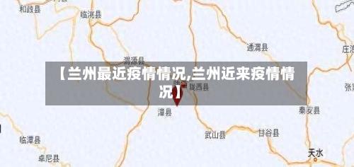 【兰州最近疫情情况,兰州近来疫情情况】-第2张图片