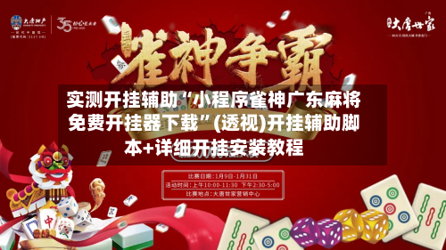 实测开挂辅助“小程序雀神广东麻将免费开挂器下载”(透视)开挂辅助脚本+详细开挂安装教程-第3张图片