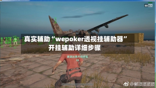 真实辅助“wepoker透视挂辅助器”开挂辅助详细步骤