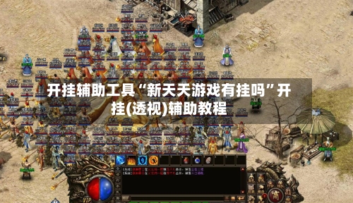 开挂辅助工具“新天天游戏有挂吗”开挂(透视)辅助教程