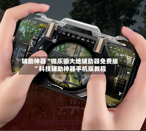 辅助神器“微乐锄大地辅助器免费版”科技辅助神器手机版教程