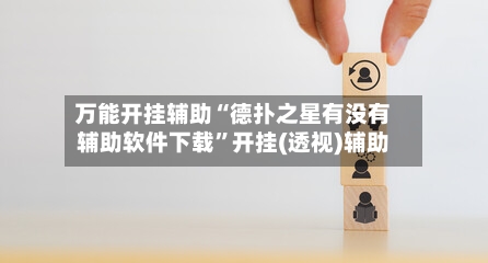 万能开挂辅助“德扑之星有没有辅助软件下载”开挂(透视)辅助