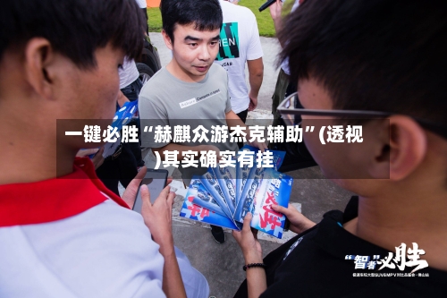 一键必胜“赫麒众游杰克辅助”(透视)其实确实有挂-第2张图片