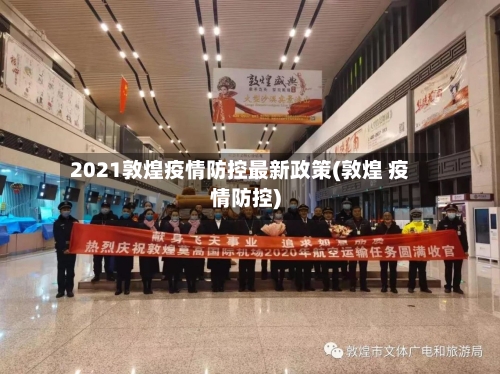 2021敦煌疫情防控最新政策(敦煌 疫情防控)