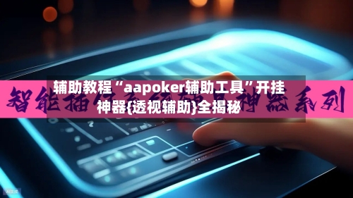 辅助教程“aapoker辅助工具”开挂神器{透视辅助}全揭秘