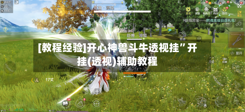 [教程经验]开心神兽斗牛透视挂”开挂(透视)辅助教程