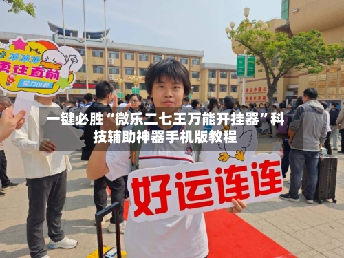 一键必胜“微乐二七王万能开挂器”科技辅助神器手机版教程-第3张图片