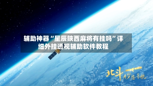 辅助神器“星辰陕西麻将有挂吗”详细外挂透视辅助软件教程
