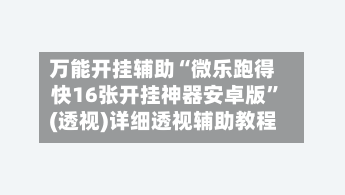 万能开挂辅助“微乐跑得快16张开挂神器安卓版”(透视)详细透视辅助教程-第3张图片
