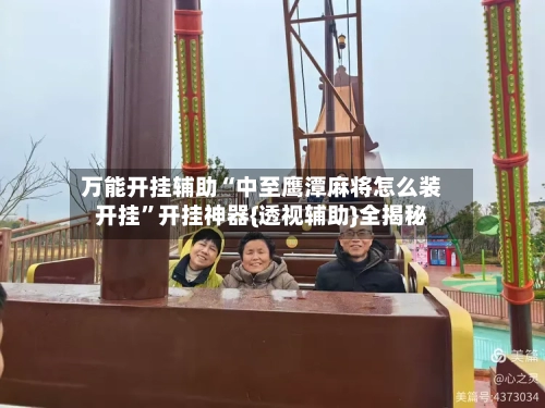 万能开挂辅助“中至鹰潭麻将怎么装开挂”开挂神器{透视辅助}全揭秘-第3张图片