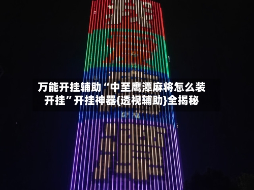 万能开挂辅助“中至鹰潭麻将怎么装开挂”开挂神器{透视辅助}全揭秘