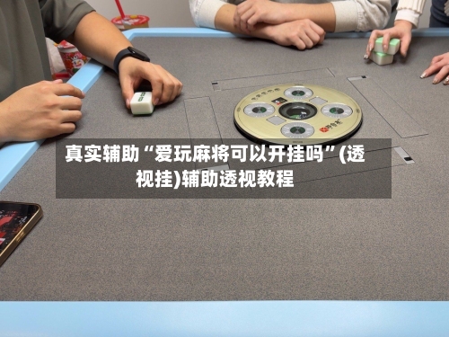 真实辅助“爱玩麻将可以开挂吗	”(透视挂)辅助透视教程-第2张图片