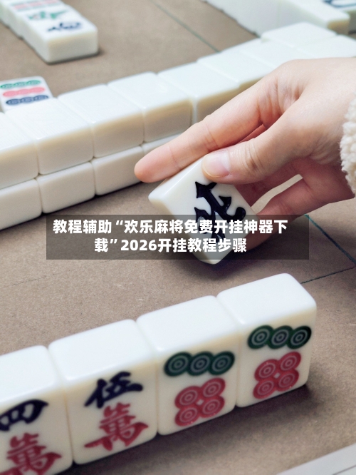 教程辅助“欢乐麻将免费开挂神器下载	”2026开挂教程步骤-第2张图片