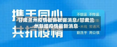 甘肃兰州疫情最新数据消息/甘肃兰州新增疫情最新消息-第3张图片