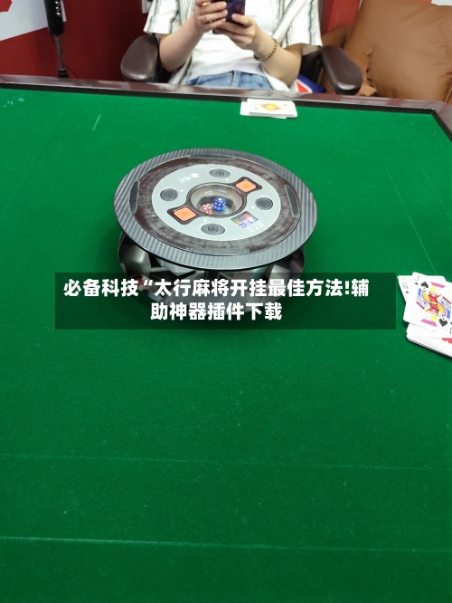 必备科技“太行麻将开挂最佳方法!辅助神器插件下载