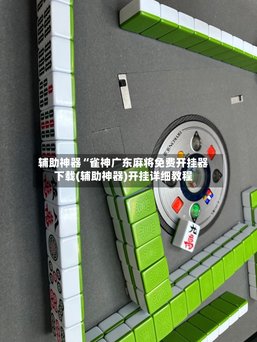 辅助神器“雀神广东麻将免费开挂器下载(辅助神器)开挂详细教程