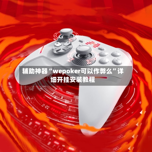 辅助神器“wepoker可以作弊么”详细开挂安装教程