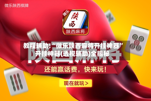 教程辅助!“微乐陕西麻将开挂神器”开挂神器{透视辅助}全揭秘-第2张图片