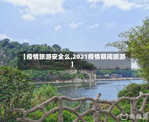 【疫情旅游安全么,2021疫情期间旅游】