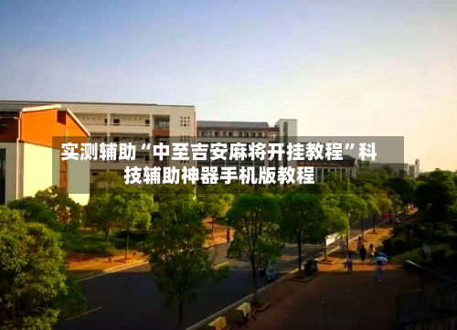 实测辅助“中至吉安麻将开挂教程”科技辅助神器手机版教程