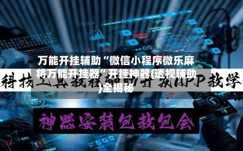 万能开挂辅助“微信小程序微乐麻将万能开挂器”开挂神器{透视辅助}全揭秘