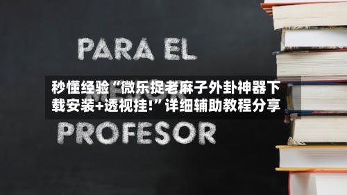 秒懂经验“微乐捉老麻子外卦神器下载安装+透视挂!”详细辅助教程分享