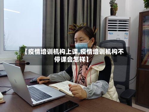 【疫情培训机构上课,疫情培训机构不停课会怎样】