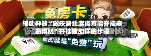 辅助神器“微乐湖北麻将万能开挂器通用版”开挂辅助详细步骤-第2张图片