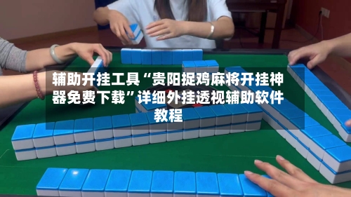 辅助开挂工具“贵阳捉鸡麻将开挂神器免费下载”详细外挂透视辅助软件教程