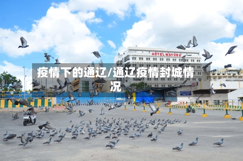 疫情下的通辽/通辽疫情封城情况