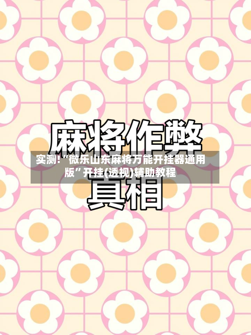 实测!“微乐山东麻将万能开挂器通用版”开挂(透视)辅助教程