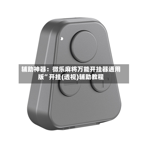 辅助神器：微乐麻将万能开挂器通用版”开挂(透视)辅助教程