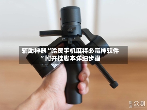 辅助神器“哈灵手机麻将必赢神软件”附开挂脚本详细步骤-第2张图片