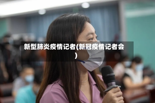 新型肺炎疫情记者(新冠疫情记者会)-第2张图片