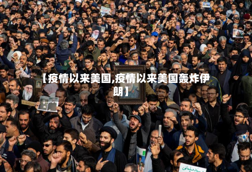 【疫情以来美国,疫情以来美国轰炸伊朗】