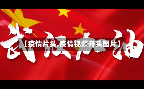 【疫情片头,疫情视频开头图片】-第2张图片