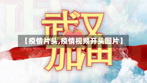 【疫情片头,疫情视频开头图片】