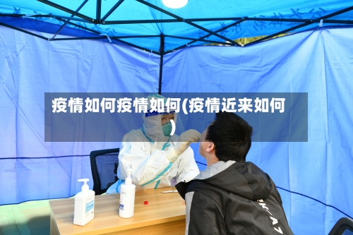 疫情如何疫情如何(疫情近来如何)