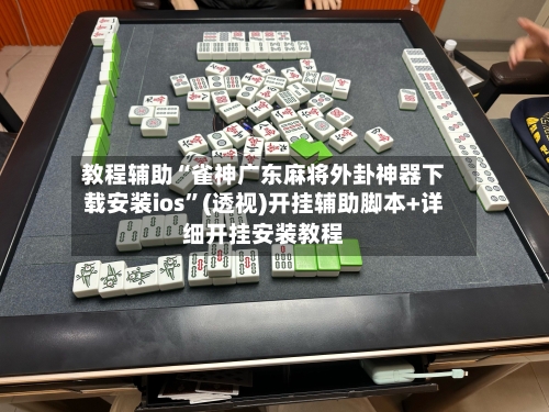 教程辅助“雀神广东麻将外卦神器下载安装ios”(透视)开挂辅助脚本+详细开挂安装教程