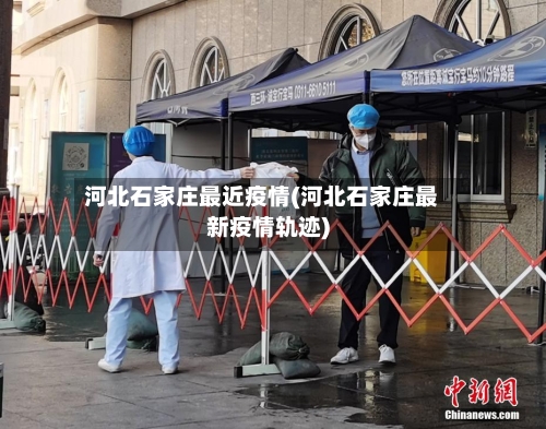 河北石家庄最近疫情(河北石家庄最新疫情轨迹)-第2张图片