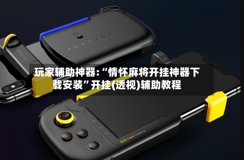 玩家辅助神器:“情怀麻将开挂神器下载安装”开挂(透视)辅助教程