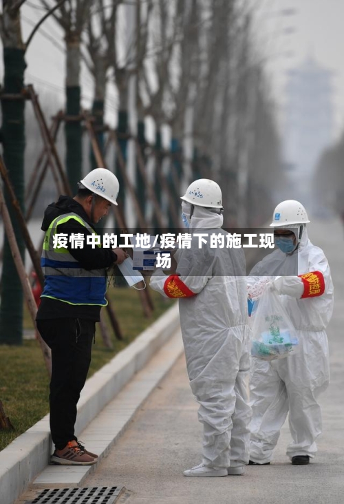 疫情中的工地/疫情下的施工现场
