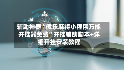 辅助神器“微乐麻将小程序万能开挂器免费”开挂辅助脚本+详细开挂安装教程-第2张图片