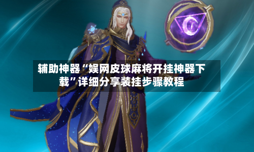 辅助神器“娱网皮球麻将开挂神器下载”详细分享装挂步骤教程