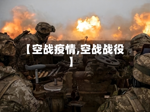【空战疫情,空战战役】