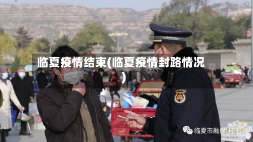 临夏疫情结束(临夏疫情封路情况)-第3张图片