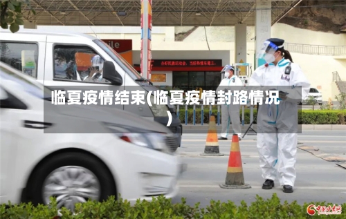 临夏疫情结束(临夏疫情封路情况)