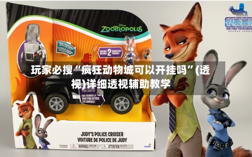 玩家必搜“疯狂动物城可以开挂吗”(透视)详细透视辅助教学