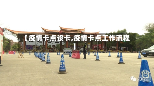 【疫情卡点设卡,疫情卡点工作流程】